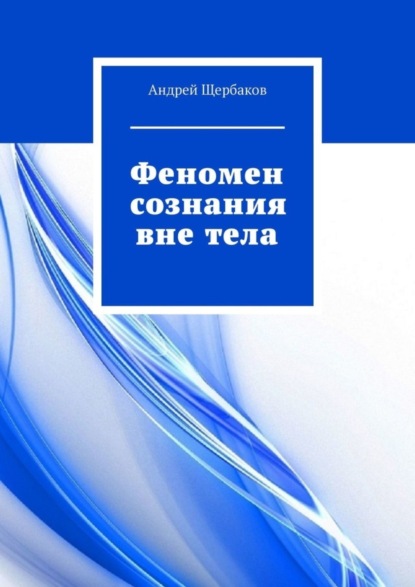 Андрей Щербаков — Феномен сознания вне тела