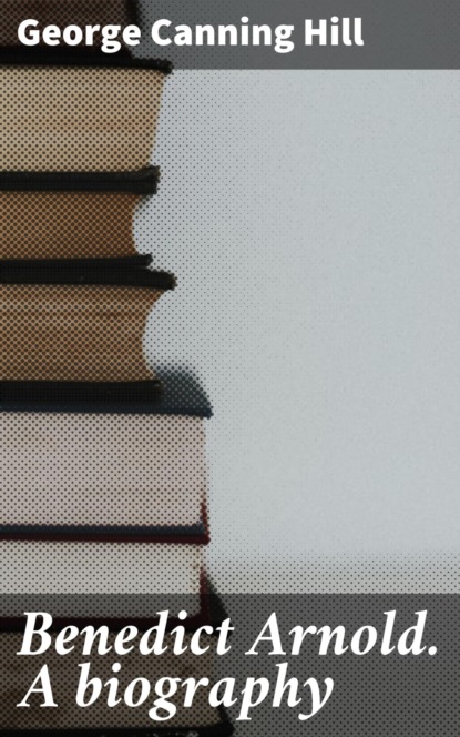 Benedict Arnold. A biography