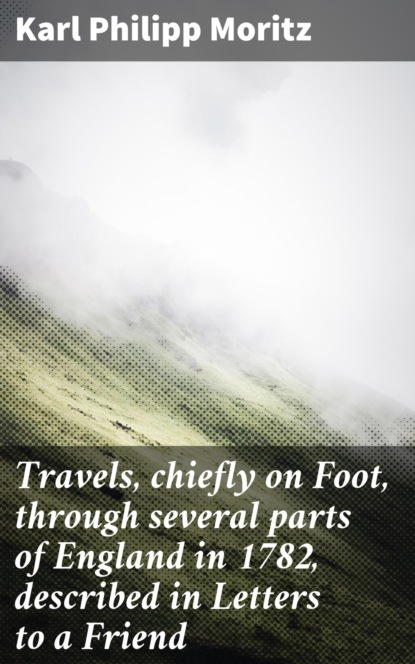 Travels, chiefly on Foot, through several parts of England in 1782, described in Letters to a Friend