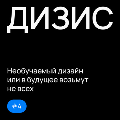 Выпуск 4: Необучаемый дизайн или в будущее возьмут не всех