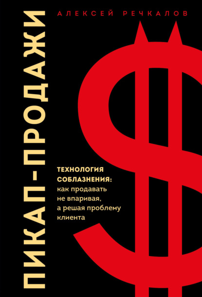 Алексей Речкалов — Пикап-продажи. Технология соблазнения: как продавать не впаривая, а решая проблему клиента