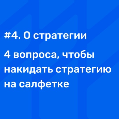 #4 О стратегии. 4 вопроса, чтобы накидать стратегию на салфетке