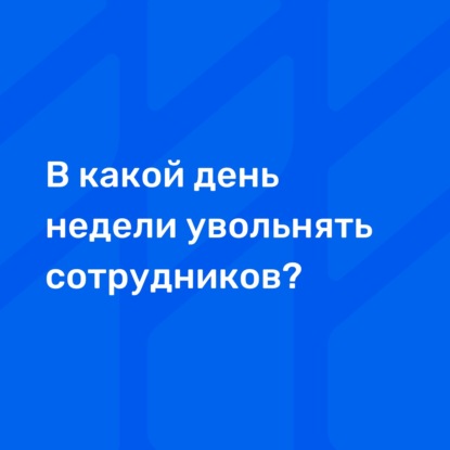 В Какой День Недели Увольнять Сотрудников?