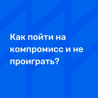 Как пойти на компромисс и не проиграть?