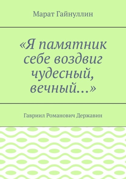«Я памятник себе воздвиг чудесный, вечный…». Гавриил Романович Державин