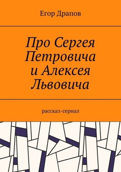 Егор Драпов — Про Сергея Петровича и Алексея Львовича. Рассказ-сериал