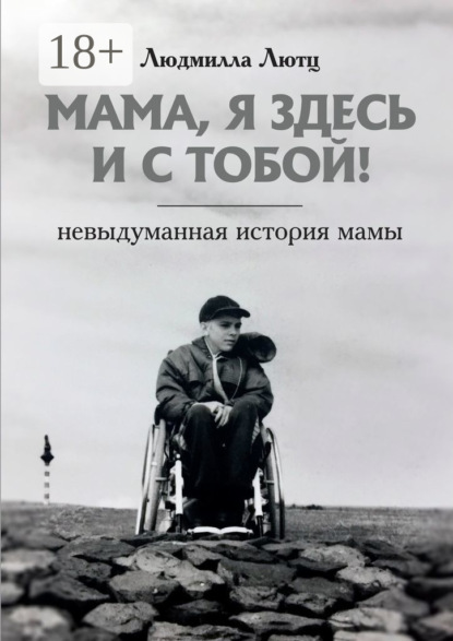 Мама, я здесь и с тобой! Невыдуманная история мамы