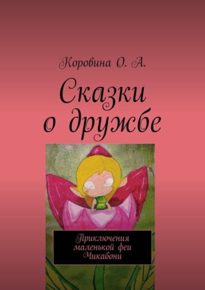 О. А. Коровина — Сказки о дружбе. Приключения маленькой феи. Чикабони