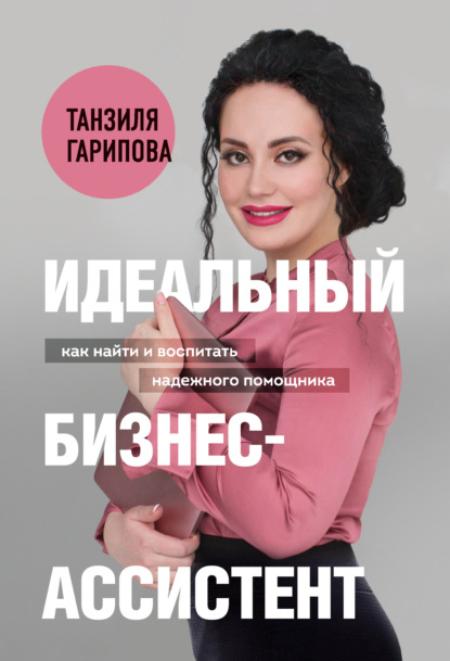 Танзиля Гарипова — Идеальный бизнес-ассистент. Как найти и воспитать надежного помощника