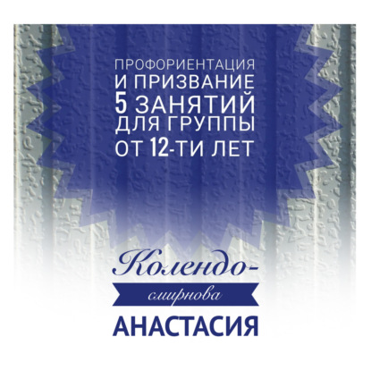 Анастасия Колендо-Смирнова — Программа занятий «Профориентация и призвание». 5 занятий. Для группы от 12-ти лет