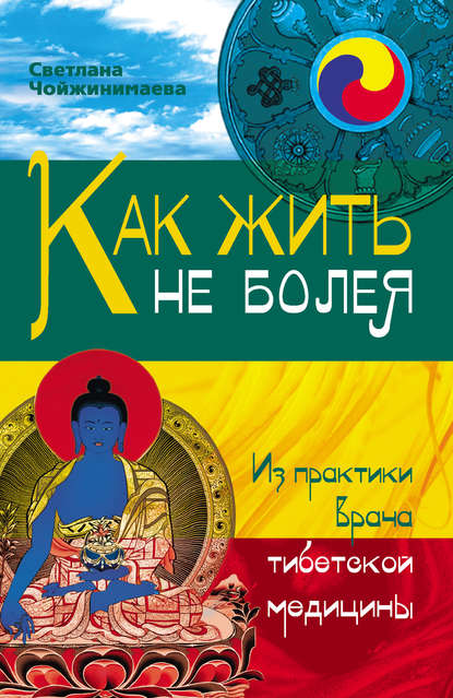 Как жить не болея. Из практики врача тибетской медицины