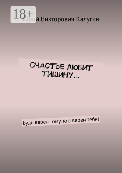 Счастье любит тишину… Будь верен тому, кто верен тебе!