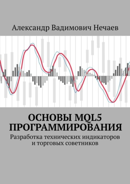 Александр Вадимович Нечаев — Основы MQL5 программирования. Разработка технических индикаторов и торговых советников