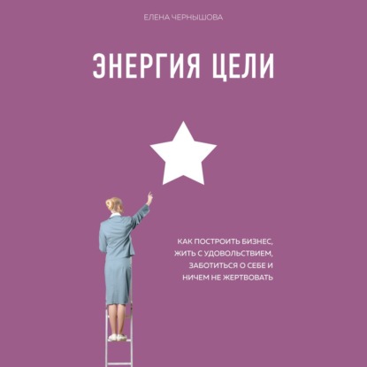 Энергия Цели Как построить бизнес, жить с удовольствием, заботиться о себе и ничем не жертвовать