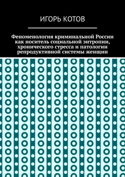 Котов Игорь: Феноменология криминальной России как носитель социальной энтропии, хронического стресса и патологии репродуктивной системы женщин