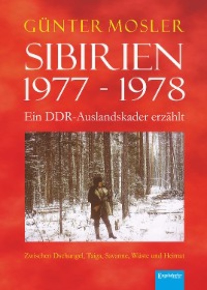 Sibirien 1977 - 1978 - Ein DDR-Auslandskader erzählt
