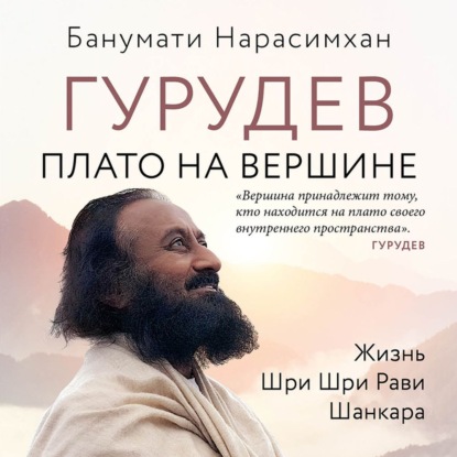 

Гурудев. Плато на вершине. Жизнь Шри Шри Рави Шанкара