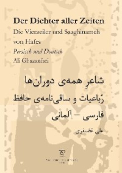 Ali Ghazanfari — Der Dichter aller Zeiten. Die Vierzeiler und Saaghinameh von Hafes in Persisch und Deutsch