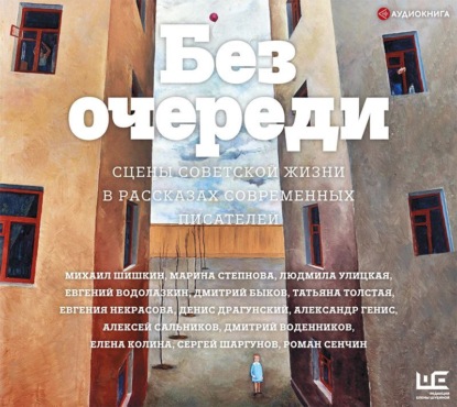 Аудиокнига «Без очереди. Сцены советской жизни в рассказах современных писателей», Людмила Улицкая