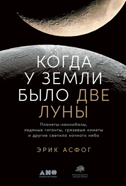 Эрик Асфог — Когда у Земли было две Луны. Планеты-каннибалы, ледяные гиганты, грязевые кометы и другие светила ночного неба