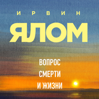 Обложка Вопрос смерти и жизни Ирвин Ялом, Мэрилин Ялом