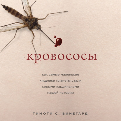 Кровососы. Как самые маленькие хищники планеты стали серыми кардиналами нашей истории