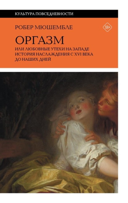 

Оргазм, или Любовные утехи на Западе. История наслаждения с XVI века до наших дней