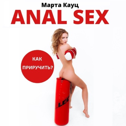 Марта Кауц — Anal sex. Анальный секс. Как приручить?