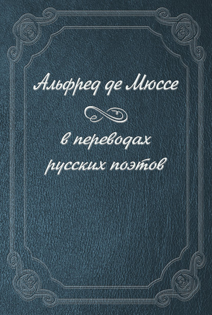 Альфред де Мюссе — Альфред де Мюссе в переводах русских поэтов