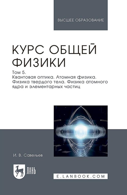 

Курс общей физики. В 5 томах. Том 5. Квантовая оптика. Атомная физика. Физика твердого тела. Физика атомного ядра и элементарных частиц. Учебное пособие для вузов