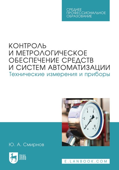 Ю. А. Смирнов — Контроль и метрологическое обеспечение средств и систем автоматизации. Технические измерения и приборы. Учебное пособие для СПО