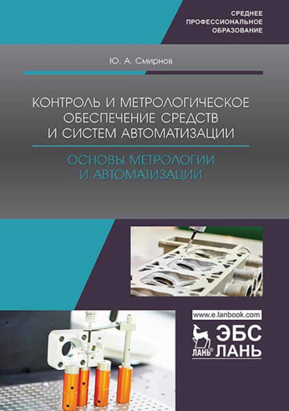 Ю. А. Смирнов — Контроль и метрологическое обеспечение средств и систем автоматизации. Основы метрологии и автоматизации. Учебное пособие для СПО