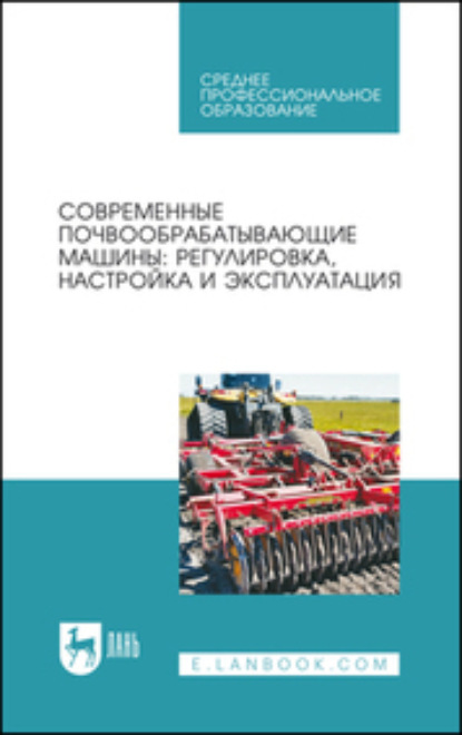 Б. Г. Зиганшин — Современные почвообрабатывающие машины: регулировка, настройка и эксплуатация. Учебное пособие для СПО