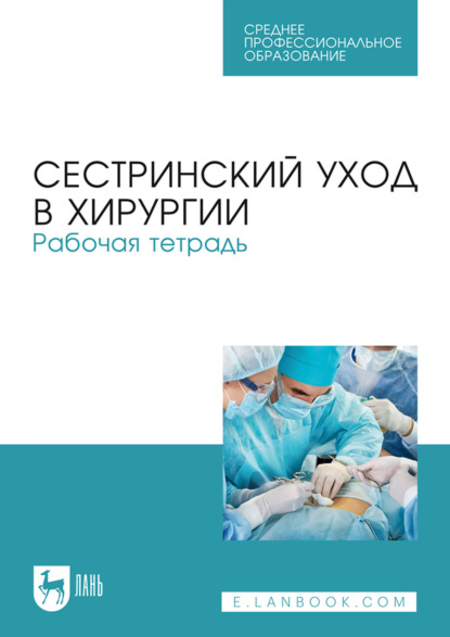 

Сестринский уход в хирургии. Рабочая тетрадь. Учебное пособие для СПО