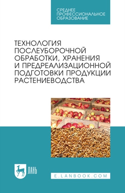 

Технология послеуборочной обработки, хранения и предреализационной подготовки продукции растениеводства. Учебное пособие для СПО