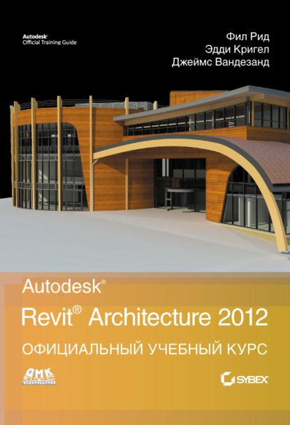 Джеймс Вандезанд — Autodesk Revit Architecture 2012. Официальный учебный курс