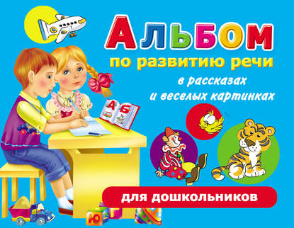 Альбом по развитию речи для дошкольников в рассказах и веселых картинках
