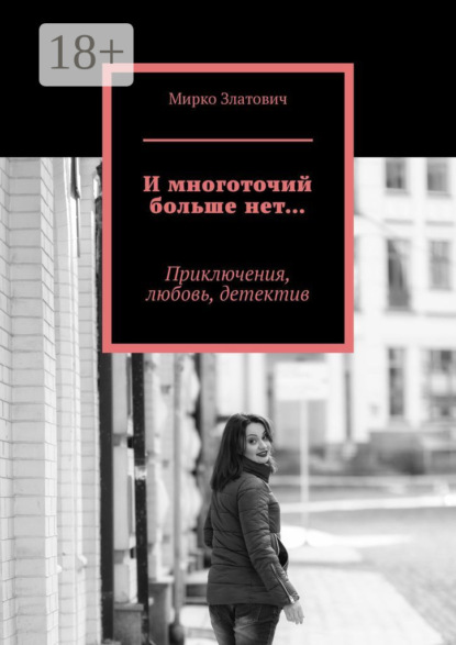 

И многоточий больше нет… Приключения, любовь, детектив