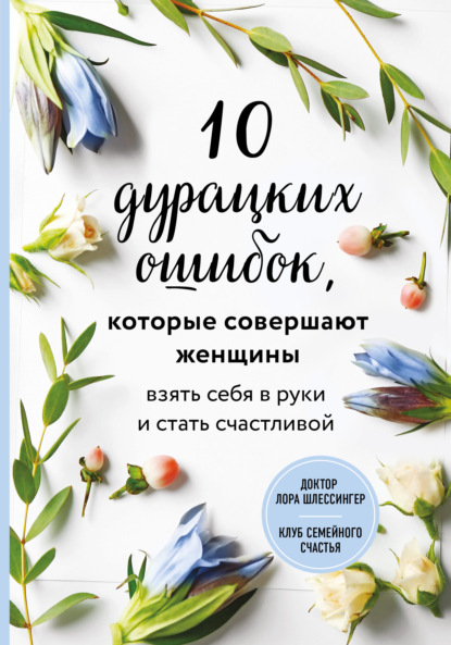 Лора Шлессингер — 10 дурацких ошибок, которые совершают женщины. Взять себя в руки и стать счастливой