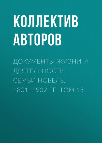 

Документы жизни и деятельности семьи Нобель. 1801–1932. Том 15