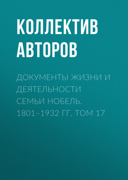 

Документы жизни и деятельности семьи Нобель. 1801–1932. Том 17