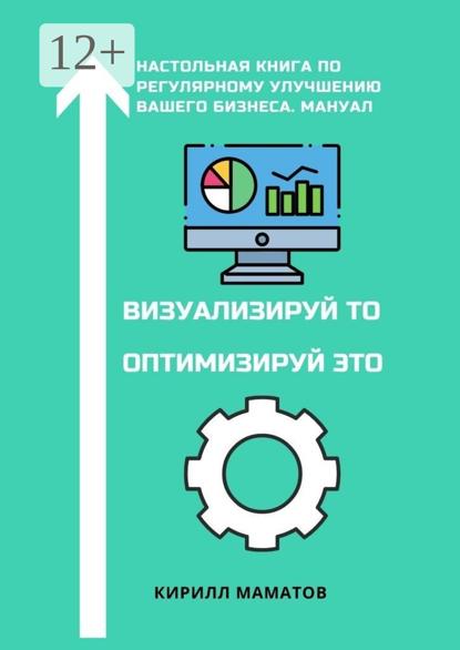 Визуализируй то. Оптимизируй это. Настольная книга по регулярному улучшению вашего бизнеса. Мануал