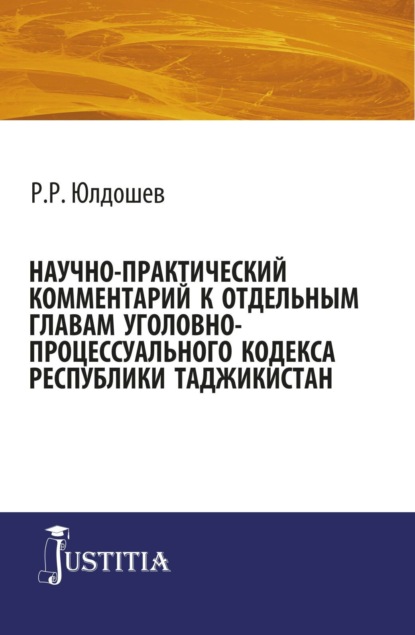 Рифат Рахмаджонович Юлдошев — Научно-практический комментарий к отдельным главам уголовно-процессуального кодекса республики Таджикистан. (Бакалавриат, Магистратура, Специалитет). Монография.