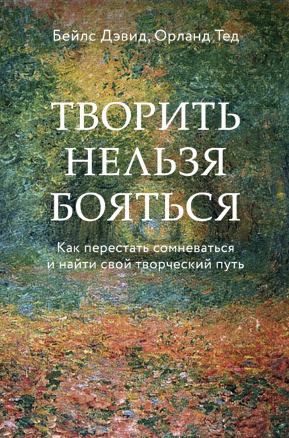 Дэвид Бейлс — Творить нельзя бояться. Как перестать сомневаться и найти свой творческий путь