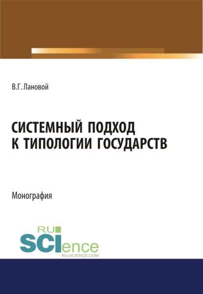 

Системный подход к типологии государств. (Адъюнктура, Аспирантура, Бакалавриат, Магистратура). Монография.