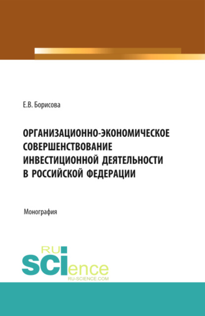 

Организационно-экономическое совершенствование инвестиционной деятельности в Российской Федерации. (Аспирантура, Бакалавриат, Магистратура). Монография.