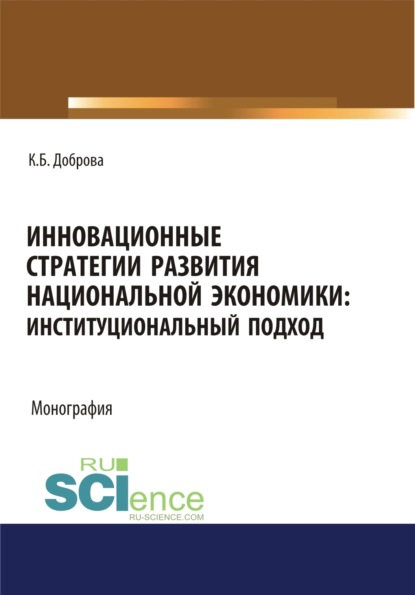 

Инновационные стратегии развития национальной экономики. Институциональный подход. (Аспирантура, Бакалавриат, Магистратура). Монография.