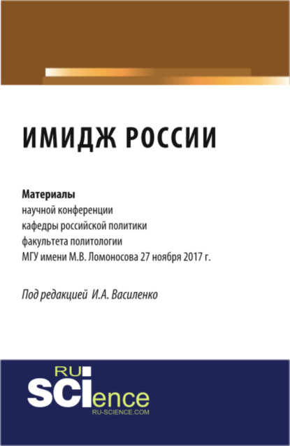 Имидж России: материалы научной конференции кафедры российской политики факультета политологии МГУ. (Аспирантура, Бакалавриат). Сборник статей.