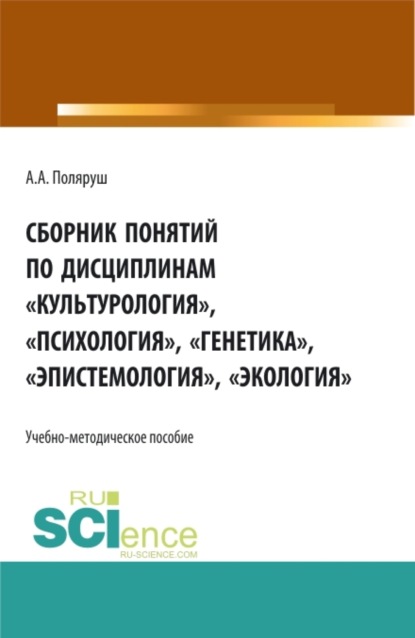 

Сборник понятий по дисциплинам Культурология , Психология , Генетика , Эпистемология , Экология . (Бакалавриат, Магистратура, Специалитет). Учебно-методическое пособие.