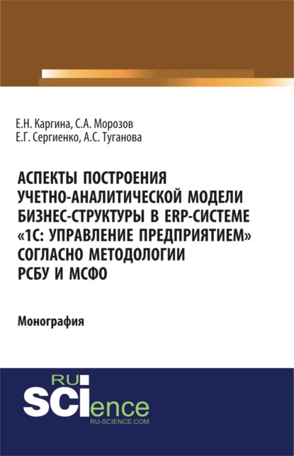 

Аспекты построения учетно-аналитической модели бизнес-структуры в ERP-системе 1С: Управление предприятием согласно методологии РСБУ и МСФО . (Бакалавриат, Магистратура). Монография.